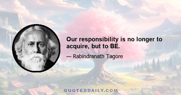 Our responsibility is no longer to acquire, but to BE.