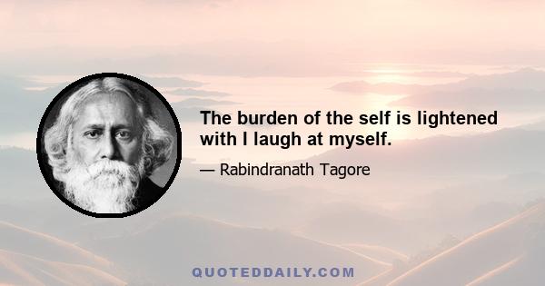 The burden of the self is lightened with I laugh at myself.