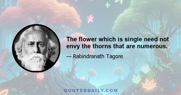 The flower which is single need not envy the thorns that are numerous.