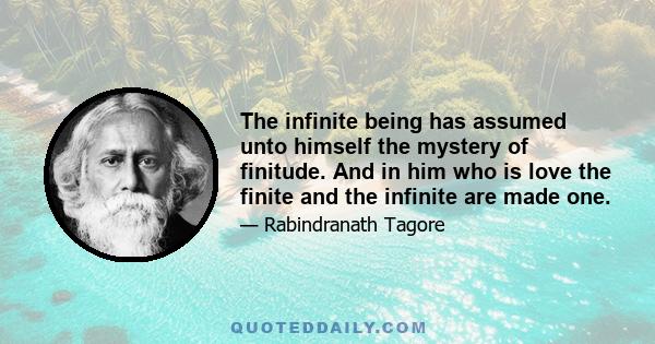 The infinite being has assumed unto himself the mystery of finitude. And in him who is love the finite and the infinite are made one.