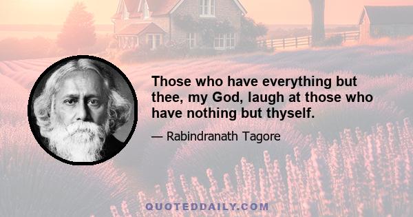 Those who have everything but thee, my God, laugh at those who have nothing but thyself.