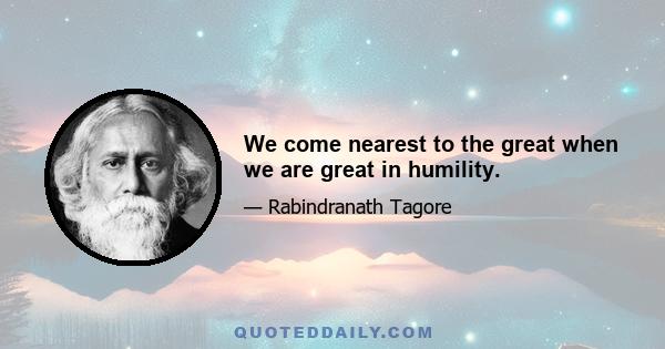 We come nearest to the great when we are great in humility.