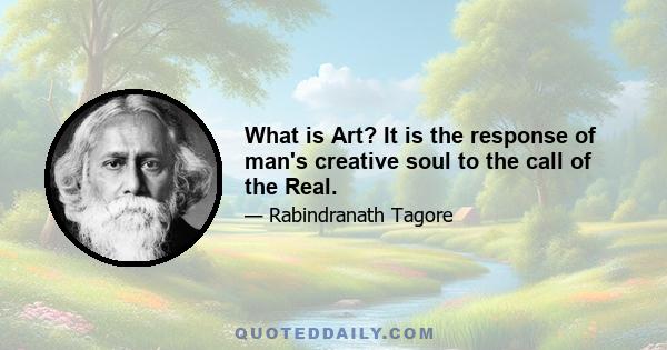 What is Art? It is the response of man's creative soul to the call of the Real.