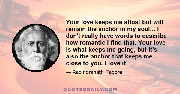 Your love keeps me afloat but will remain the anchor in my soul... I don't really have words to describe how romantic I find that. Your love is what keeps me going, but it's also the anchor that keeps me close to you. I 