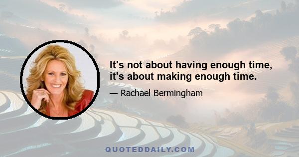 It's not about having enough time, it's about making enough time.