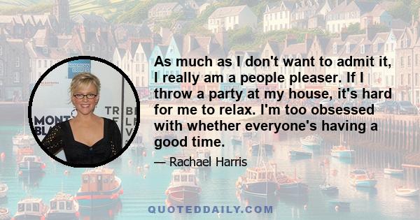 As much as I don't want to admit it, I really am a people pleaser. If I throw a party at my house, it's hard for me to relax. I'm too obsessed with whether everyone's having a good time.