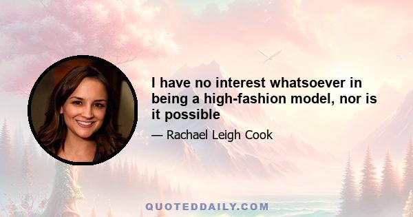 I have no interest whatsoever in being a high-fashion model, nor is it possible