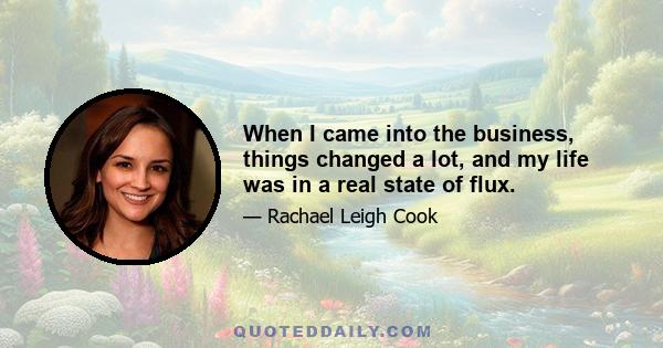 When I came into the business, things changed a lot, and my life was in a real state of flux.