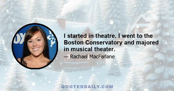 I started in theatre. I went to the Boston Conservatory and majored in musical theater.