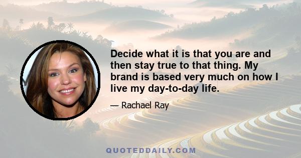 Decide what it is that you are and then stay true to that thing. My brand is based very much on how I live my day-to-day life.