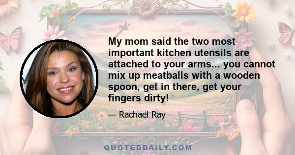 My mom said the two most important kitchen utensils are attached to your arms... you cannot mix up meatballs with a wooden spoon, get in there, get your fingers dirty!