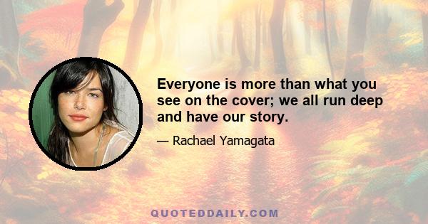 Everyone is more than what you see on the cover; we all run deep and have our story.