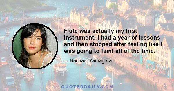 Flute was actually my first instrument. I had a year of lessons and then stopped after feeling like I was going to faint all of the time.