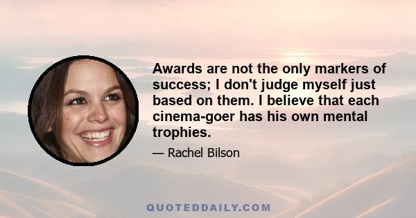 Awards are not the only markers of success; I don't judge myself just based on them. I believe that each cinema-goer has his own mental trophies.