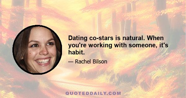 Dating co-stars is natural. When you're working with someone, it's habit.