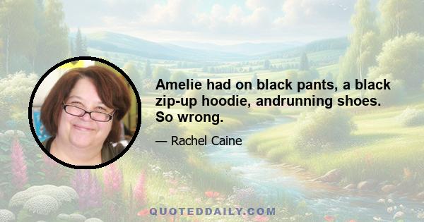 Amelie had on black pants, a black zip-up hoodie, andrunning shoes. So wrong.