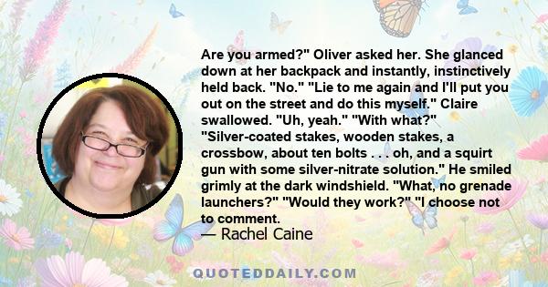 Are you armed? Oliver asked her. She glanced down at her backpack and instantly, instinctively held back. No. Lie to me again and I'll put you out on the street and do this myself. Claire swallowed. Uh, yeah. With what? 