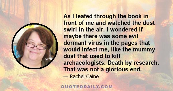 As I leafed through the book in front of me and watched the dust swirl in the air, I wondered if maybe there was some evil dormant virus in the pages that would infect me, like the mummy dust that used to kill