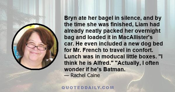 Bryn ate her bagel in silence, and by the time she was finished, Liam had already neatly packed her overnight bag and loaded it in MacAllister's car. He even included a new dog bed for Mr. French to travel in confort.