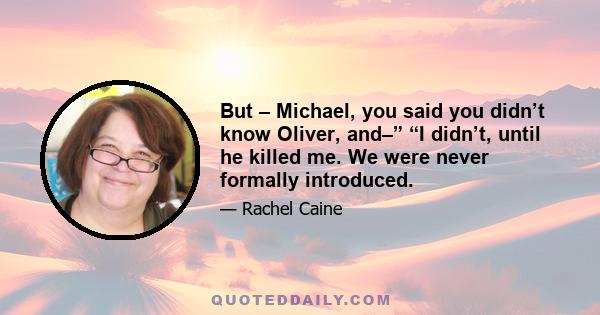 But – Michael, you said you didn’t know Oliver, and–” “I didn’t, until he killed me. We were never formally introduced.