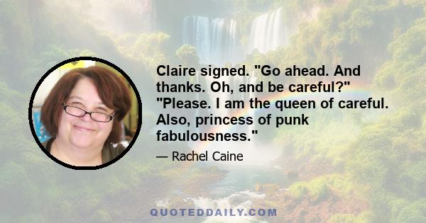 Claire signed. Go ahead. And thanks. Oh, and be careful? Please. I am the queen of careful. Also, princess of punk fabulousness.