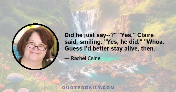 Did he just say--? Yes, Claire said, smiling. Yes, he did. Whoa. Guess I'd better stay alive, then.