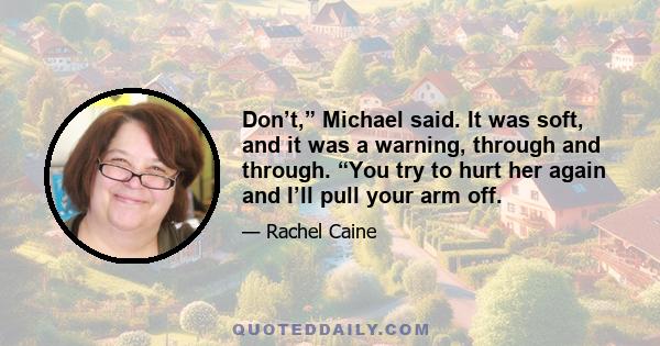 Don’t,” Michael said. It was soft, and it was a warning, through and through. “You try to hurt her again and I’ll pull your arm off.