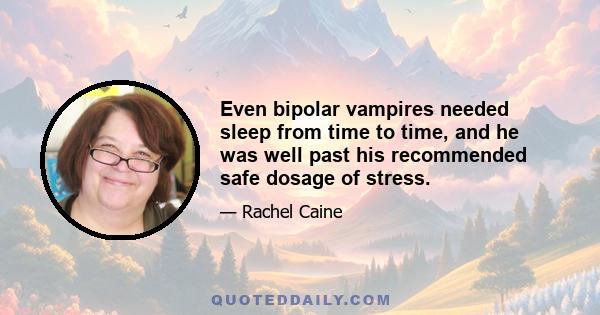 Even bipolar vampires needed sleep from time to time, and he was well past his recommended safe dosage of stress.