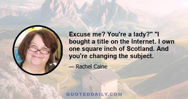 Excuse me? You're a lady? I bought a title on the Internet. I own one square inch of Scotland. And you're changing the subject.