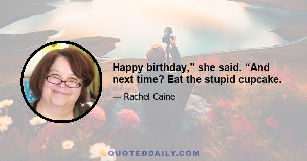 Happy birthday,” she said. “And next time? Eat the stupid cupcake.