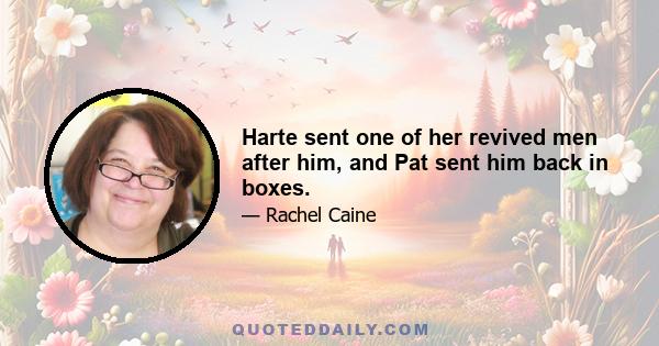 Harte sent one of her revived men after him, and Pat sent him back in boxes.