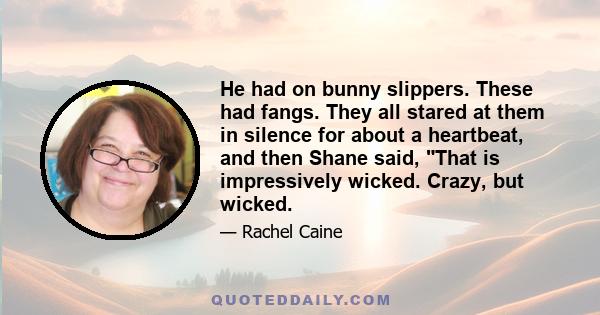 He had on bunny slippers. These had fangs. They all stared at them in silence for about a heartbeat, and then Shane said, That is impressively wicked. Crazy, but wicked.