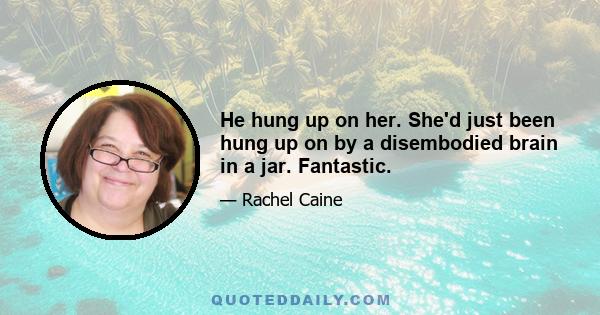 He hung up on her. She'd just been hung up on by a disembodied brain in a jar. Fantastic.