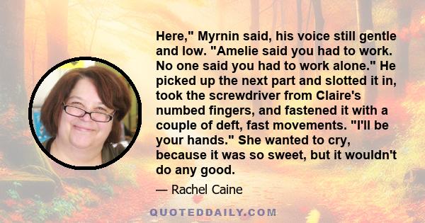 Here, Myrnin said, his voice still gentle and low. Amelie said you had to work. No one said you had to work alone. He picked up the next part and slotted it in, took the screwdriver from Claire's numbed fingers, and