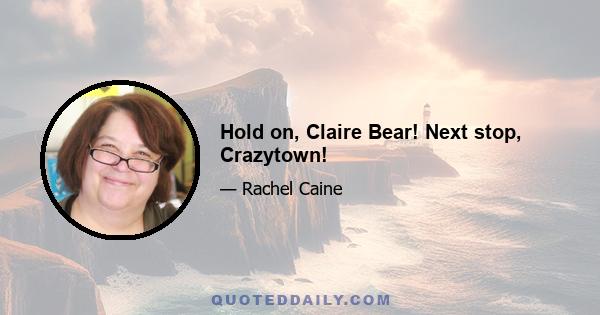 Hold on, Claire Bear! Next stop, Crazytown!