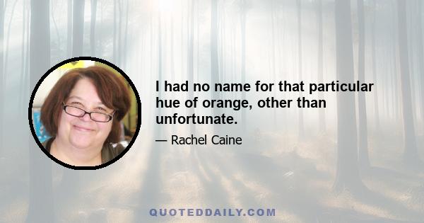 I had no name for that particular hue of orange, other than unfortunate.