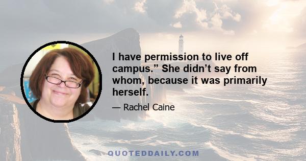 I have permission to live off campus.” She didn’t say from whom, because it was primarily herself.