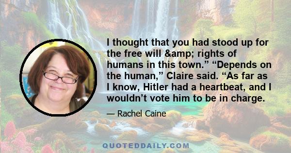 I thought that you had stood up for the free will & rights of humans in this town.” “Depends on the human,” Claire said. “As far as I know, Hitler had a heartbeat, and I wouldn’t vote him to be in charge.