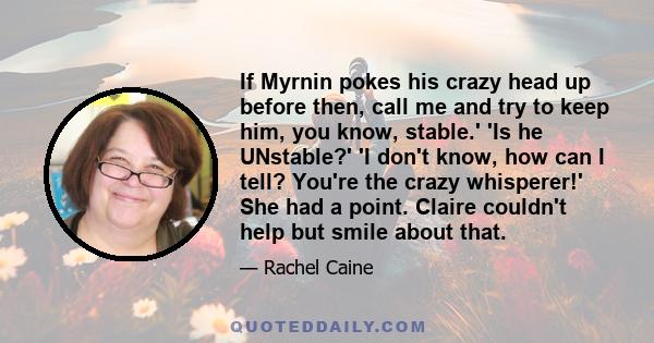 If Myrnin pokes his crazy head up before then, call me and try to keep him, you know, stable.' 'Is he UNstable?' 'I don't know, how can I tell? You're the crazy whisperer!' She had a point. Claire couldn't help but