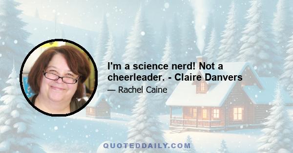 I'm a science nerd! Not a cheerleader. - Claire Danvers