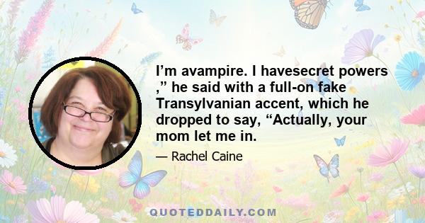 I’m avampire. I havesecret powers ,” he said with a full-on fake Transylvanian accent, which he dropped to say, “Actually, your mom let me in.