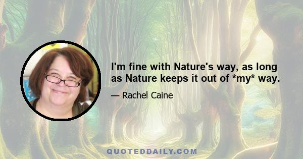 I'm fine with Nature's way, as long as Nature keeps it out of *my* way.