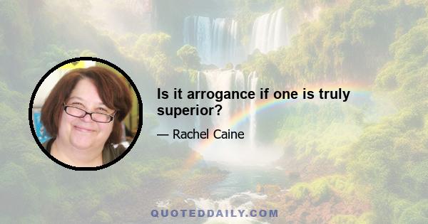 Is it arrogance if one is truly superior?