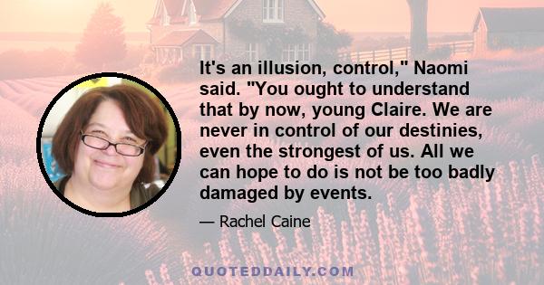 It's an illusion, control, Naomi said. You ought to understand that by now, young Claire. We are never in control of our destinies, even the strongest of us. All we can hope to do is not be too badly damaged by events.