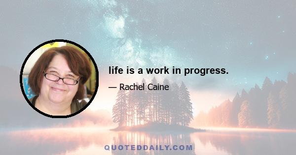 life is a work in progress.