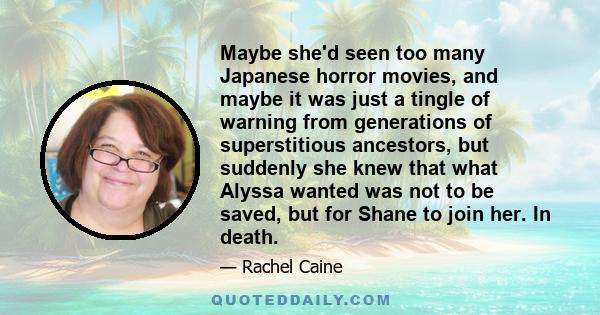 Maybe she'd seen too many Japanese horror movies, and maybe it was just a tingle of warning from generations of superstitious ancestors, but suddenly she knew that what Alyssa wanted was not to be saved, but for Shane