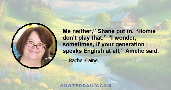 Me neither,” Shane put in. “Homie don’t play that.” “I wonder, sometimes, if your generation speaks English at all,” Amelie said.