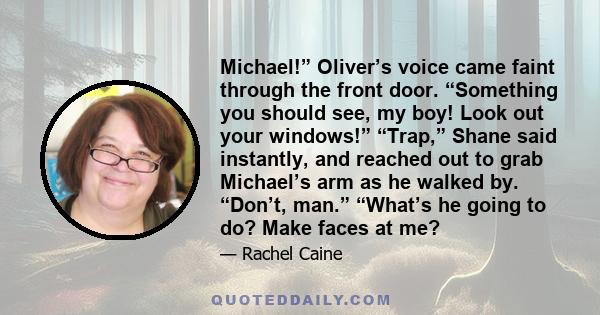 Michael!” Oliver’s voice came faint through the front door. “Something you should see, my boy! Look out your windows!” “Trap,” Shane said instantly, and reached out to grab Michael’s arm as he walked by. “Don’t, man.”