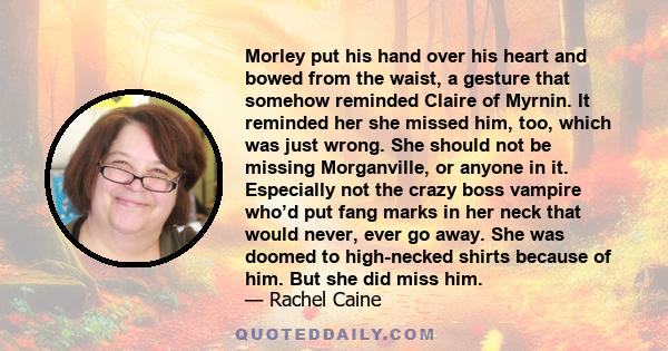 Morley put his hand over his heart and bowed from the waist, a gesture that somehow reminded Claire of Myrnin. It reminded her she missed him, too, which was just wrong. She should not be missing Morganville, or anyone