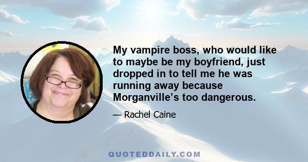 My vampire boss, who would like to maybe be my boyfriend, just dropped in to tell me he was running away because Morganville’s too dangerous.